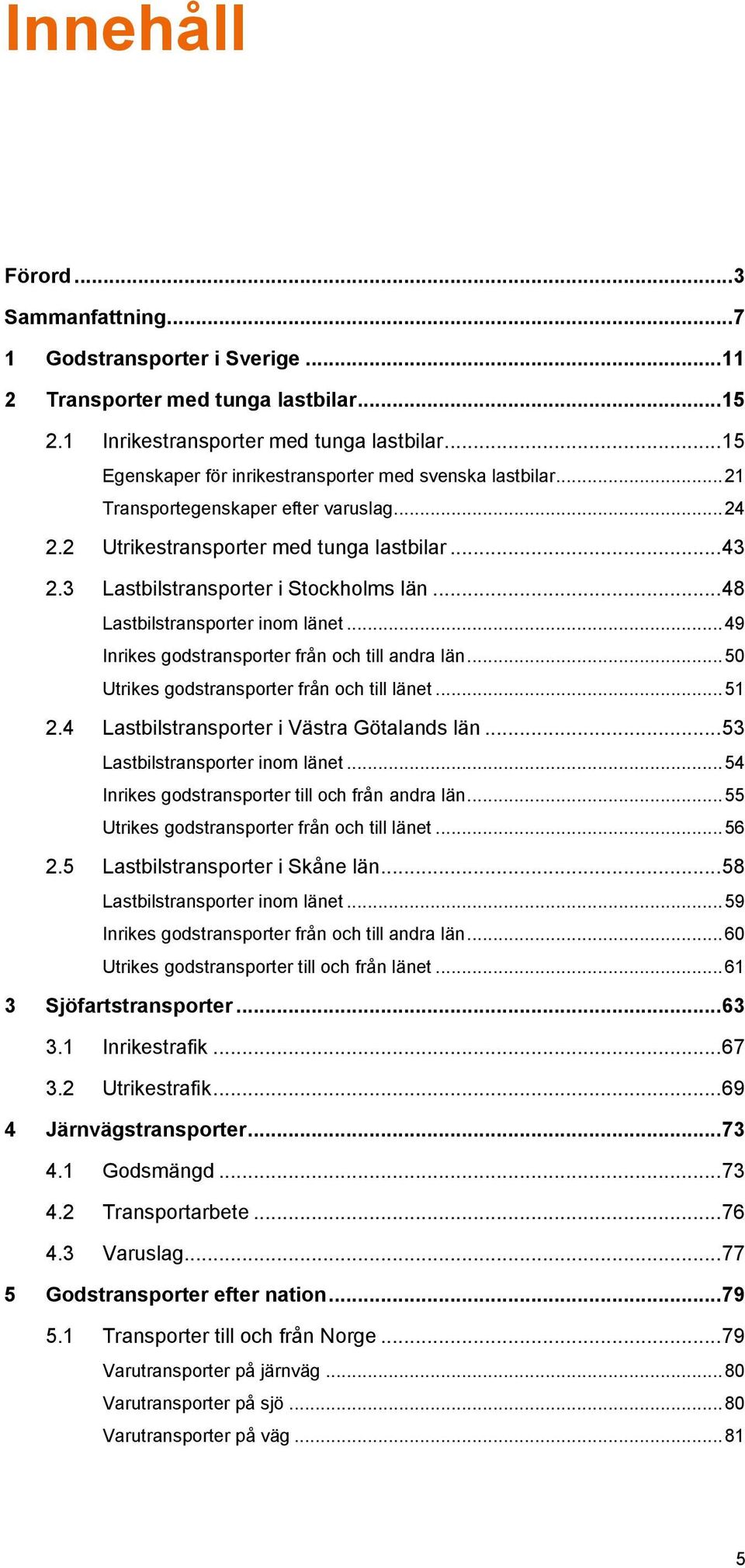 .. 48 Lastbilstransporter inom länet... 49 Inrikes godstransporter från och till andra län... 50 Utrikes godstransporter från och till länet... 51 2.4 Lastbilstransporter i Västra Götalands län.