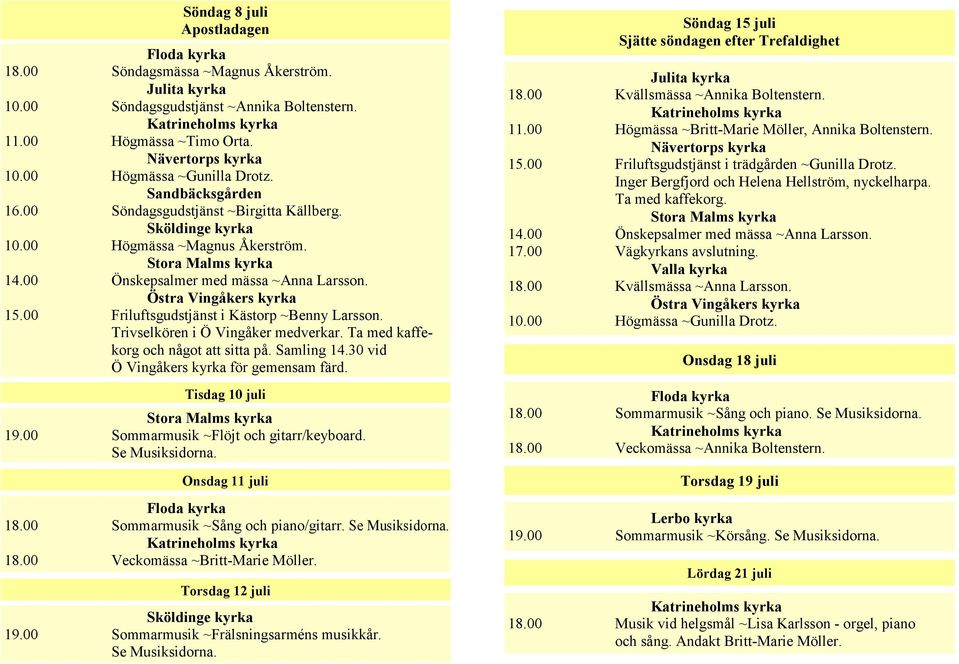 00 7/6, tisdag 12/6, Högmässa onsdag ~Timo 13/6, torsdag Orta. 14/6, samt måndag 18/6 tisdag Nävertorps 19/6. Onsdag 20/6 är det 10.00 öppet 9.30-12.00. Högmässa ~Gunilla Drotz. Öppen 16.