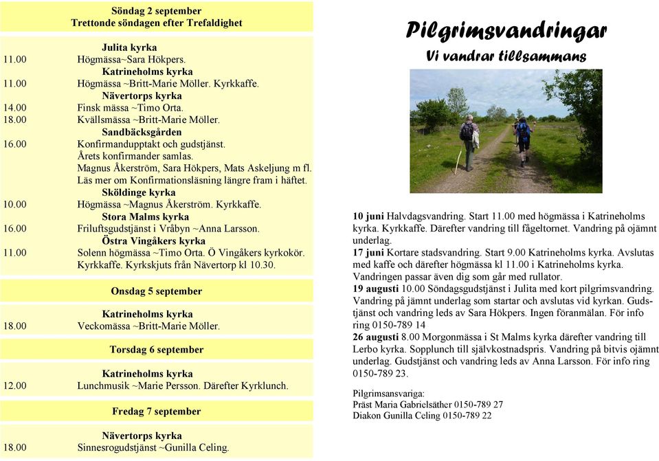 Läs mer om Konfirmationsläsning längre fram i häftet. Sköldinge 10.00 Högmässa ~Magnus Åkerström. Kyrkkaffe. Stora Malms 16.00 Friluftsgudstjänst i Vråbyn ~Anna Larsson. Östra Vingåkers 11.