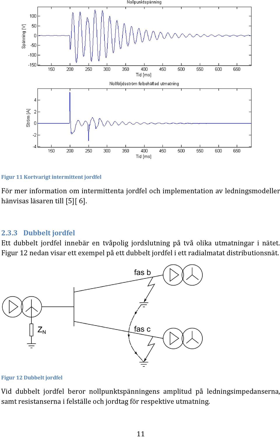 Figur 12 nedan visar ett exempel på ett dubbelt jordfel i ett radialmatat distributionsnät.