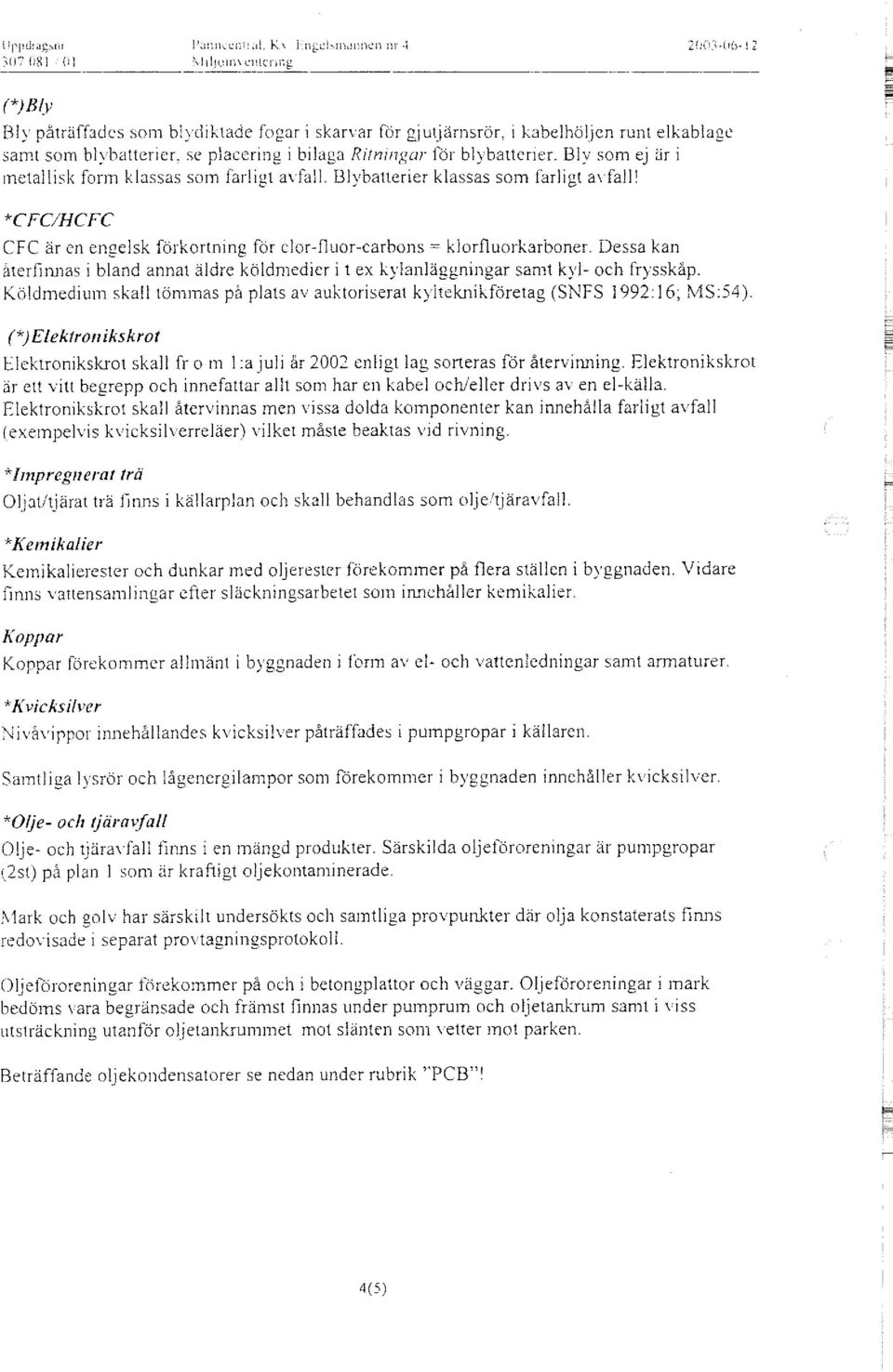 Bly som ej är i metallisk form klassas som farligt avfall. Blybatterier klassas som farligt avfall! *CFC/HCFC CFC är en engelsk förkortning för clor-fluor-carbons = kiorfluorkarboner.