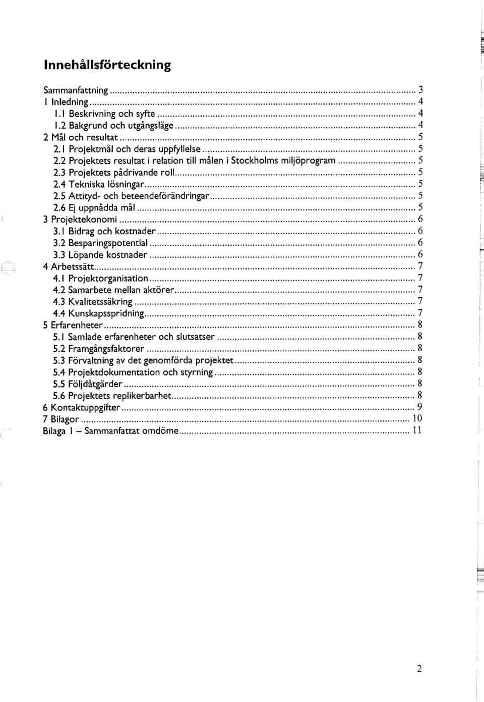 6 Ej uppnådda mål 5 3 Projektekonomi 6 3.1 Bidrag och kostnader 6 3.2 Besparingspotential 6 3.3 Löpande kostnader 6 4 Arbetssätt 7 4.1 Projektorganisation 7 4.2 Samarbete mellan aktörer 7 4.