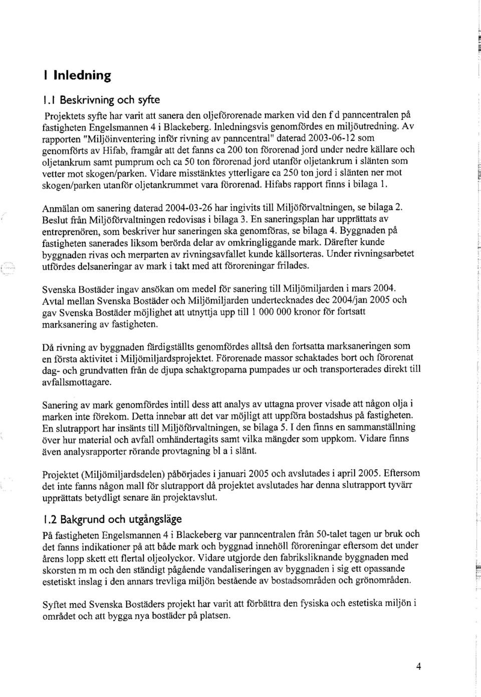 Av rapporten "Miljöinventering inför rivning av panncentral" daterad 2003-06-12 som genomförts av Hifab, framgår att det fanns ca 200 ton förorenad jord under nedre källare och oljetankrum samt