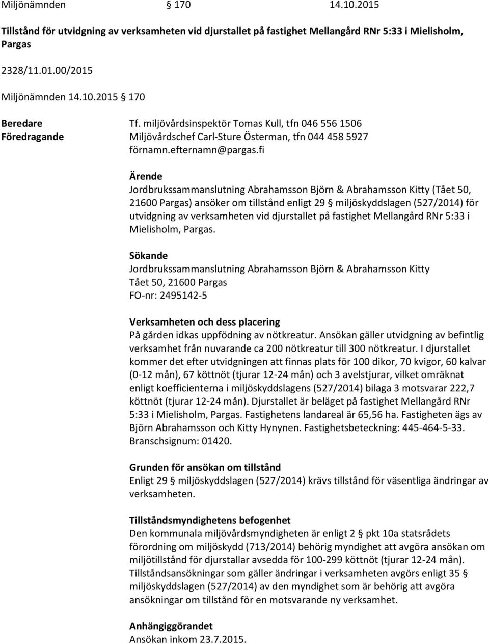 fi Ärende Jordbrukssammanslutning Abrahamsson Björn & Abrahamsson Kitty (Tået 50, 21600 Pargas) ansöker om tillstånd enligt 29 miljöskyddslagen (527/2014) för utvidgning av verksamheten vid