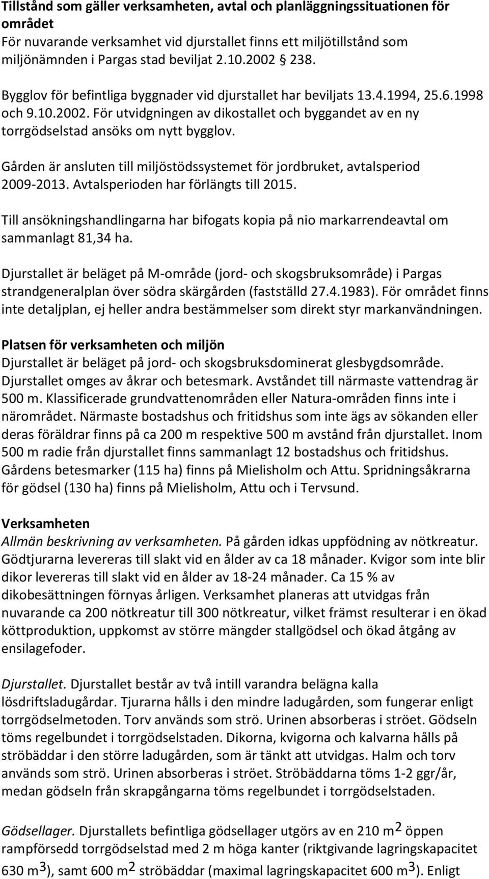 Gården är ansluten till miljöstödssystemet för jordbruket, avtalsperiod 2009-2013. Avtalsperioden har förlängts till 2015.