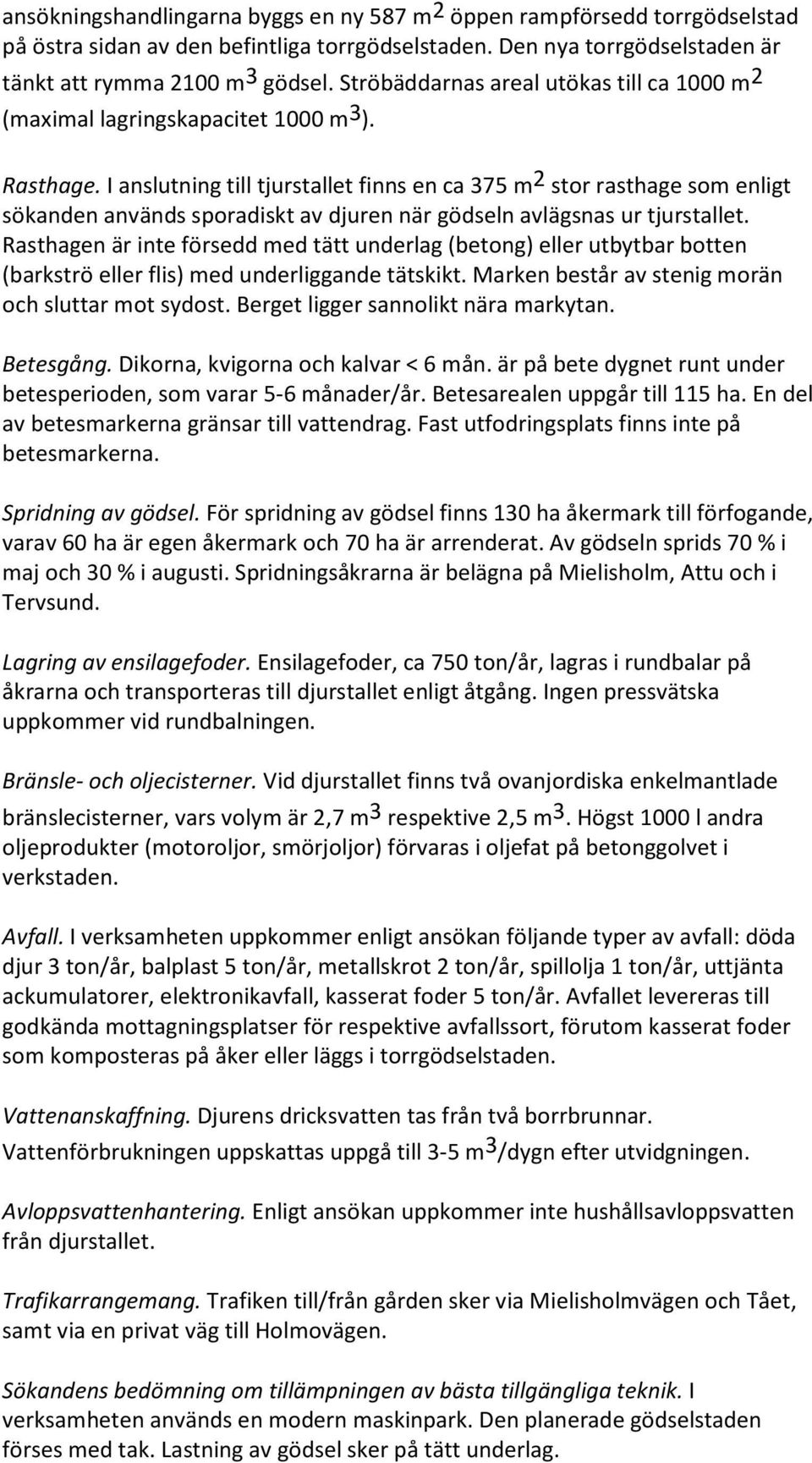 I anslutning till tjurstallet finns en ca 375 m 2 stor rasthage som enligt sökanden används sporadiskt av djuren när gödseln avlägsnas ur tjurstallet.