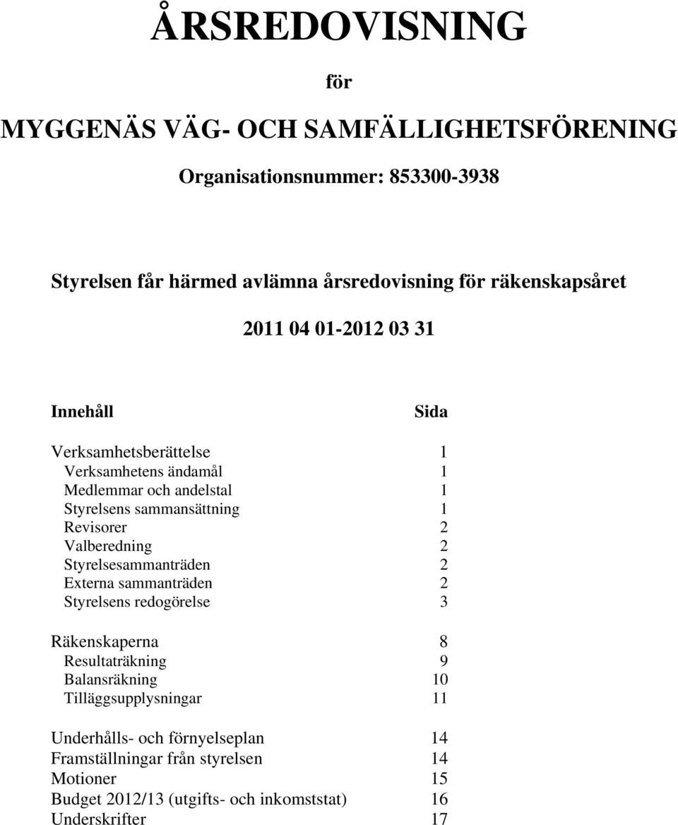 1 Revisorer 2 Valberedning 2 Styrelsesammanträden 2 Externa sammanträden 2 Styrelsens redogörelse 3 Räkenskaperna 8 Resultaträkning 9 Balansräkning 10