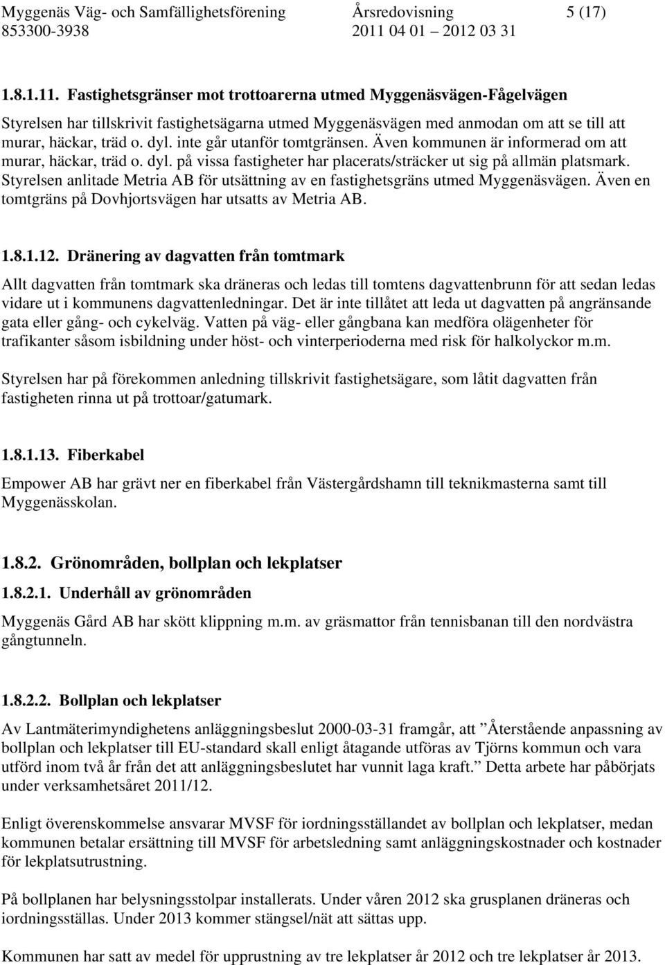 inte går utanför tomtgränsen. Även kommunen är informerad om att murar, häckar, träd o. dyl. på vissa fastigheter har placerats/sträcker ut sig på allmän platsmark.