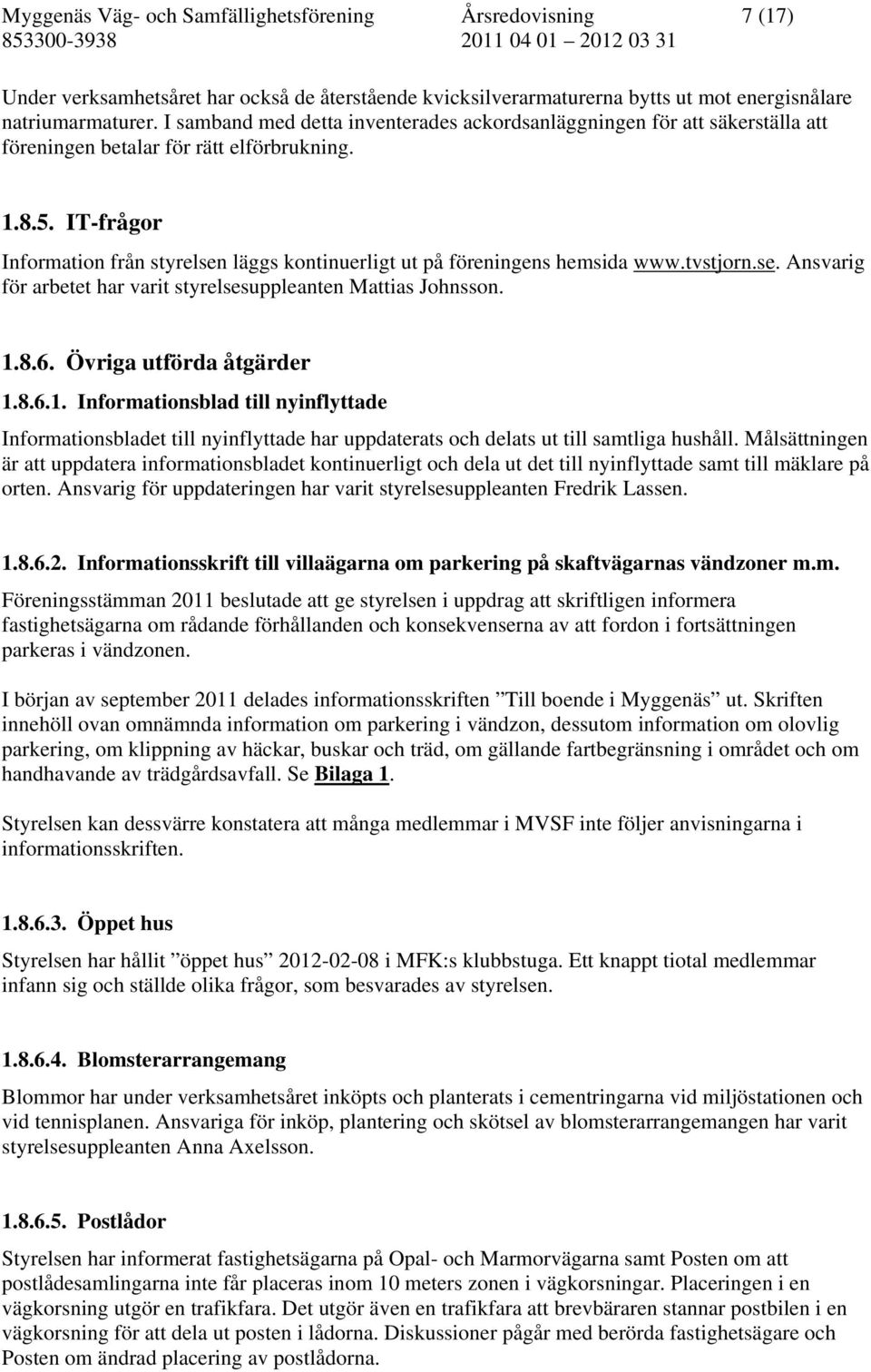 IT-frågor Information från styrelsen läggs kontinuerligt ut på föreningens hemsida www.tvstjorn.se. Ansvarig för arbetet har varit styrelsesuppleanten Mattias Johnsson. 1.8.6.