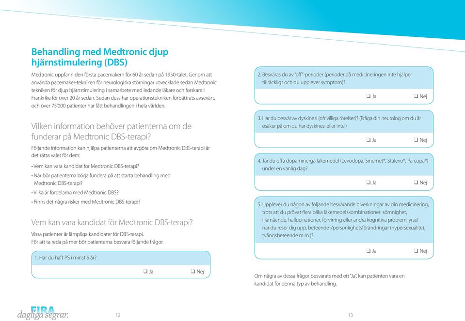 sedan. Sedan dess har operationstekniken förbättrats avsevärt, och över 75 000 patienter har fått behandlingen i hela världen.