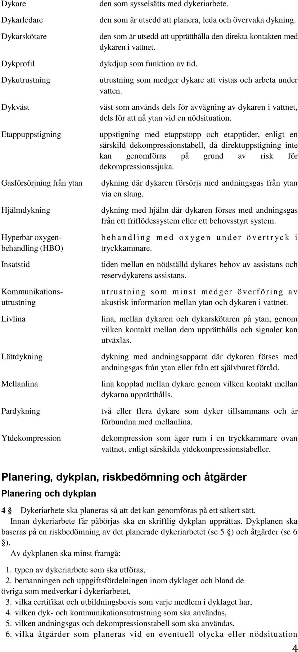 den som är utsedd att upprätthålla den direkta kontakten med dykaren i vattnet. dykdjup som funktion av tid. utrustning som medger dykare att vistas och arbeta under vatten.