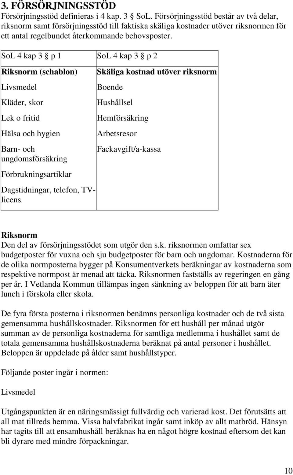 SoL 4 kap 3 p 1 SoL 4 kap 3 p 2 Riksnorm (schablon) Livsmedel Kläder, skor Lek o fritid Hälsa och hygien Barn- och ungdomsförsäkring Förbrukningsartiklar Dagstidningar, telefon, TVlicens Skäliga