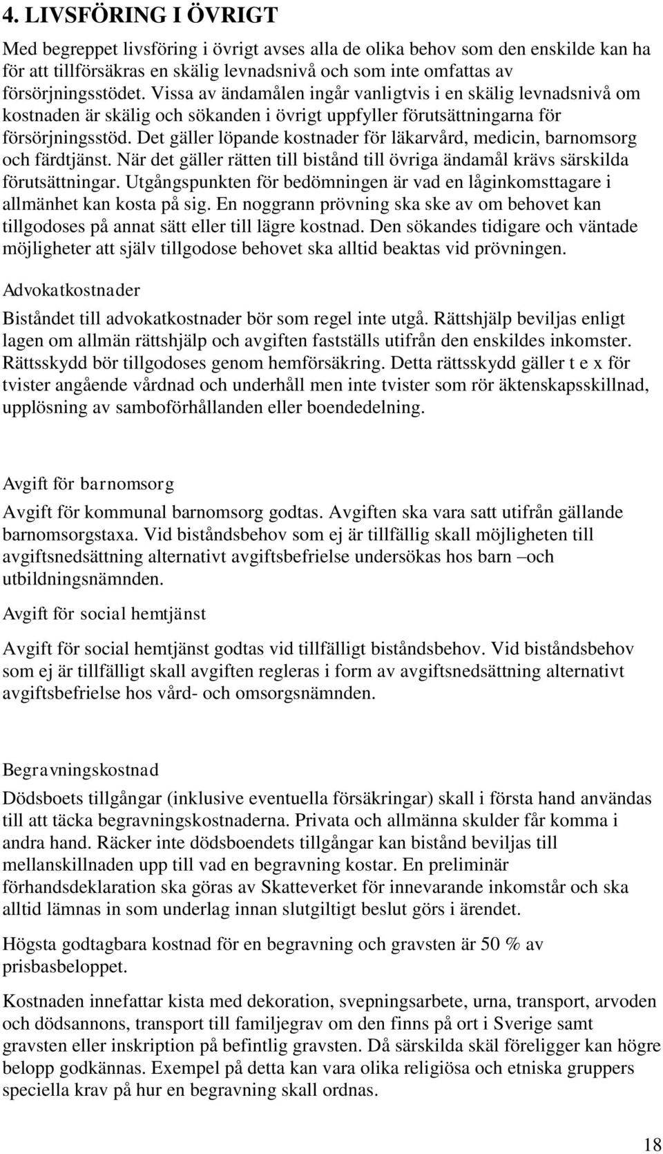 Det gäller löpande kostnader för läkarvård, medicin, barnomsorg och färdtjänst. När det gäller rätten till bistånd till övriga ändamål krävs särskilda förutsättningar.