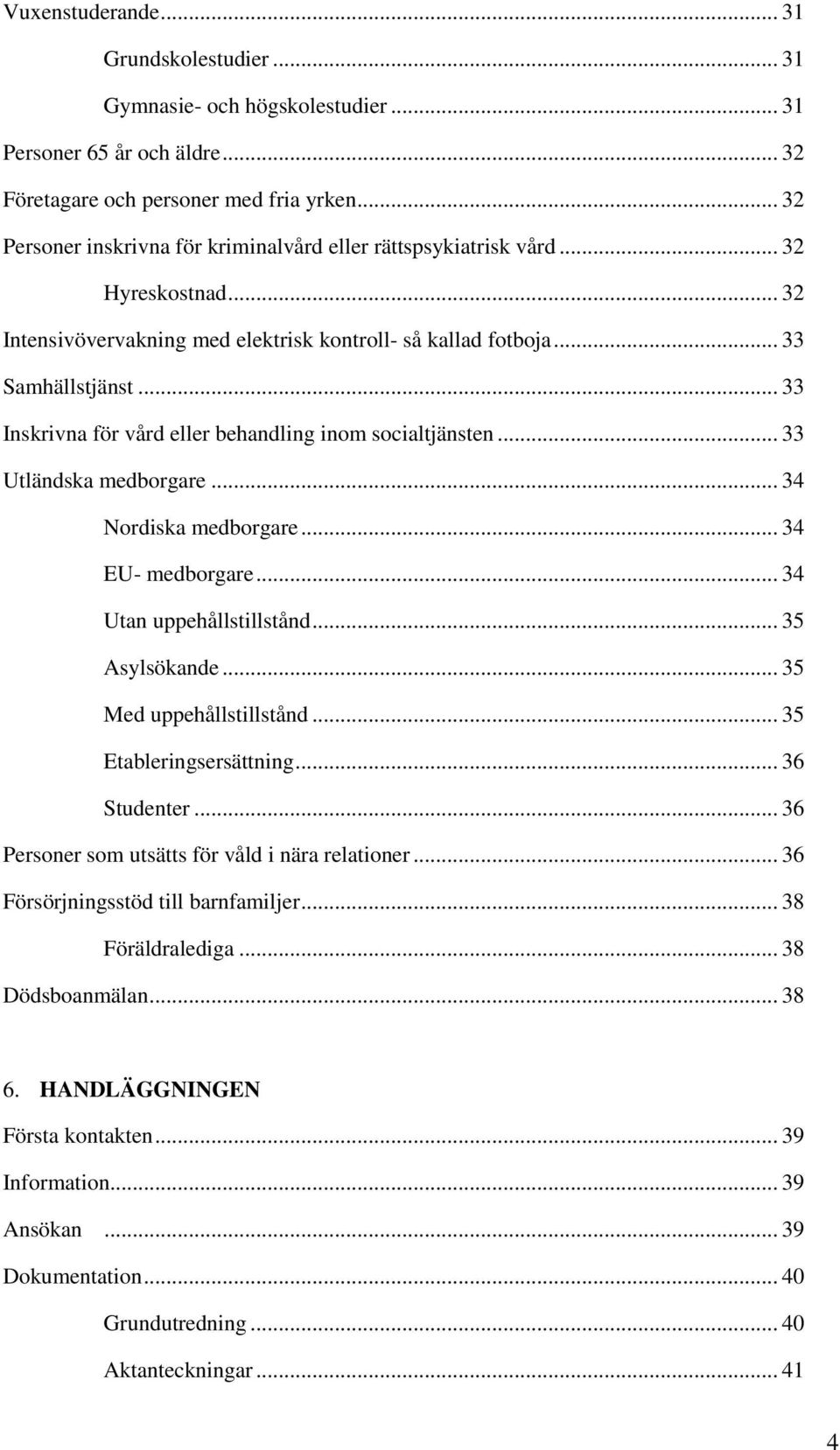 .. 33 Inskrivna för vård eller behandling inom socialtjänsten... 33 Utländska medborgare... 34 Nordiska medborgare... 34 EU- medborgare... 34 Utan uppehållstillstånd... 35 Asylsökande.