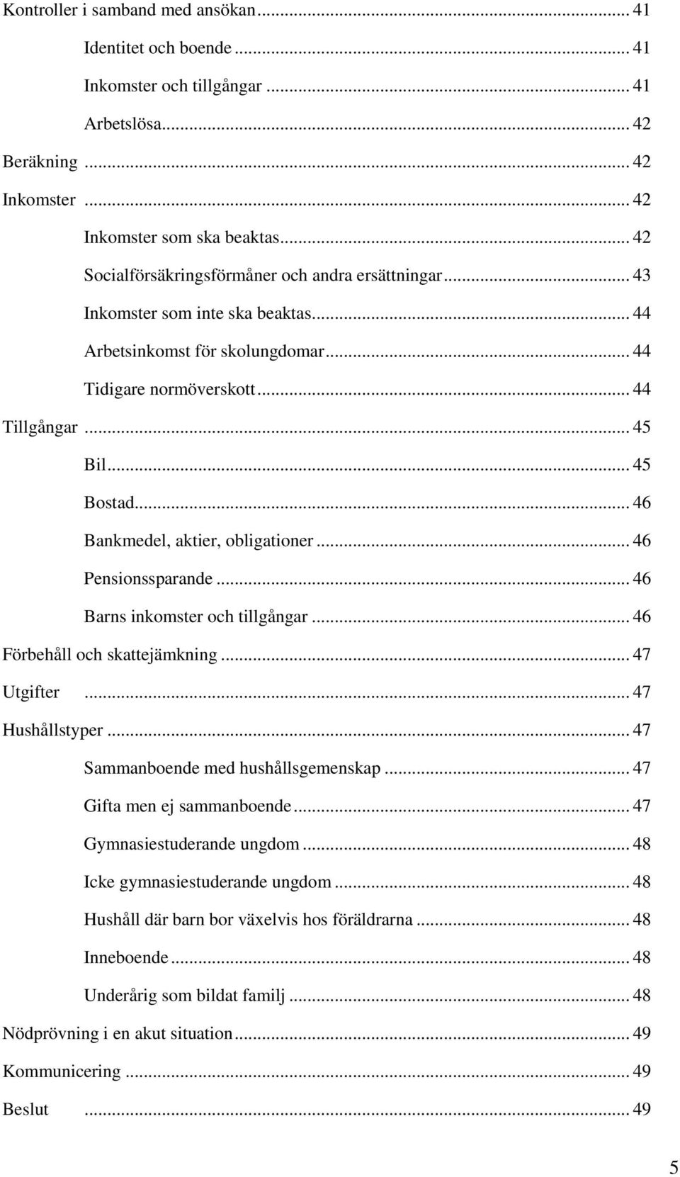 .. 46 Bankmedel, aktier, obligationer... 46 Pensionssparande... 46 Barns inkomster och tillgångar... 46 Förbehåll och skattejämkning... 47 Utgifter... 47 Hushållstyper.