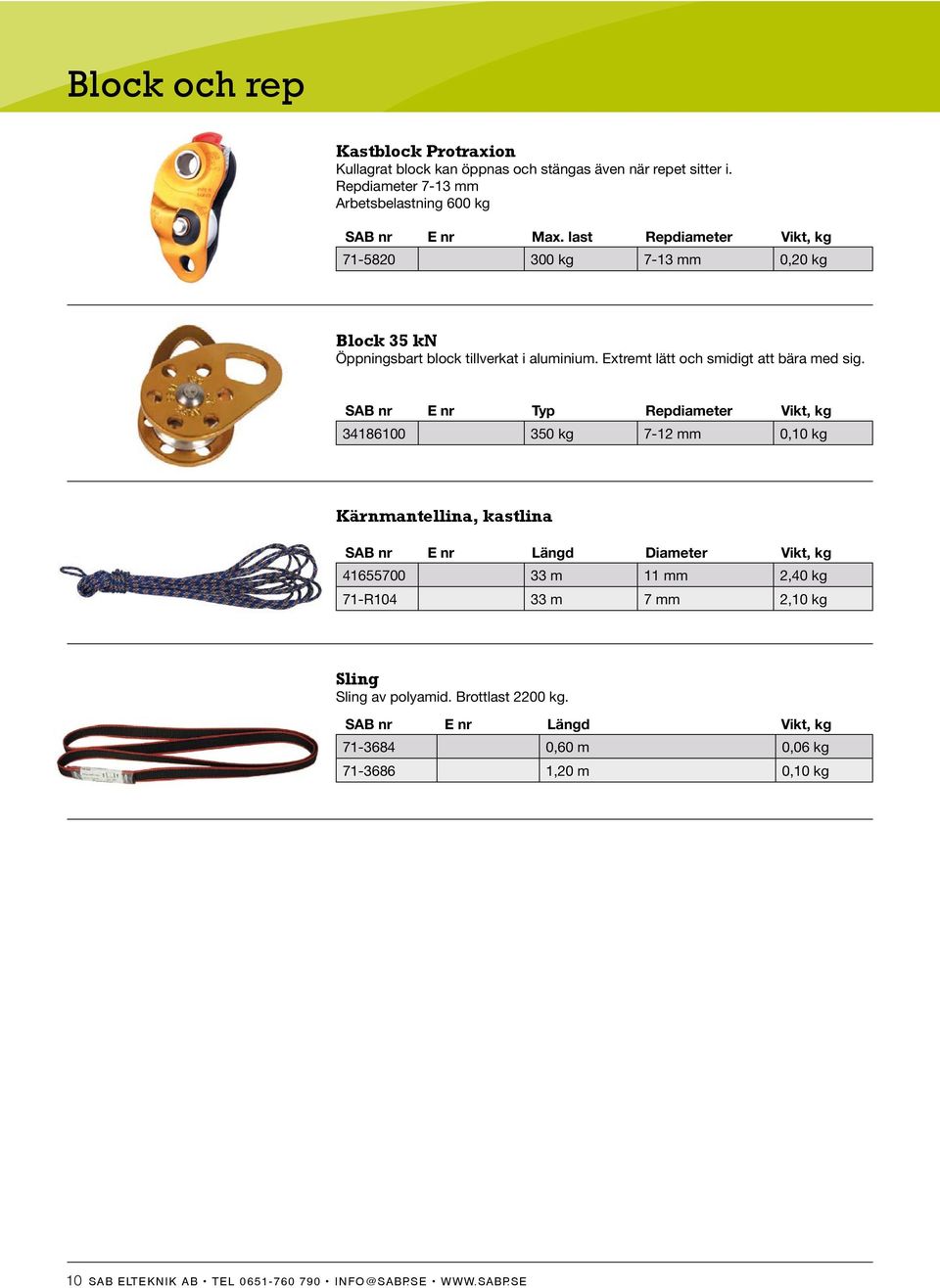 last Repdiameter Vikt, kg 71-5820 300 kg 7-13 mm 0,20 kg Block 35 kn Öppningsbart block tillverkat i aluminium. Extremt lätt och smidigt att bära med sig.