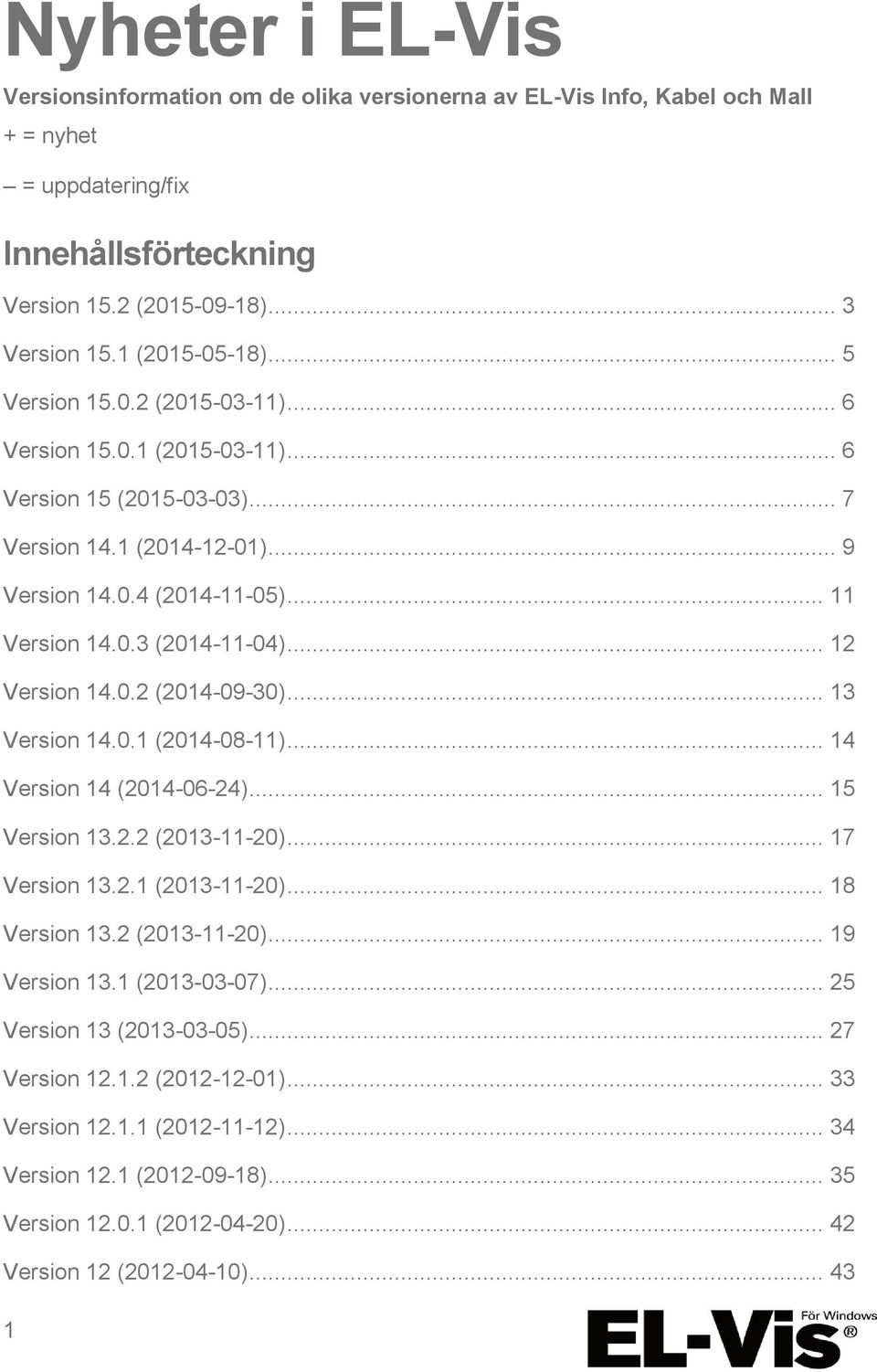 .. 12 Version 14.0.2 (2014-09-30)... 13 Version 14.0.1 (2014-08-11)... 14 Version 14 (2014-06-24)... 15 Version 13.2.2 (2013-11-20)... 17 Version 13.2.1 (2013-11-20)... 18 Version 13.2 (2013-11-20)... 19 Version 13.