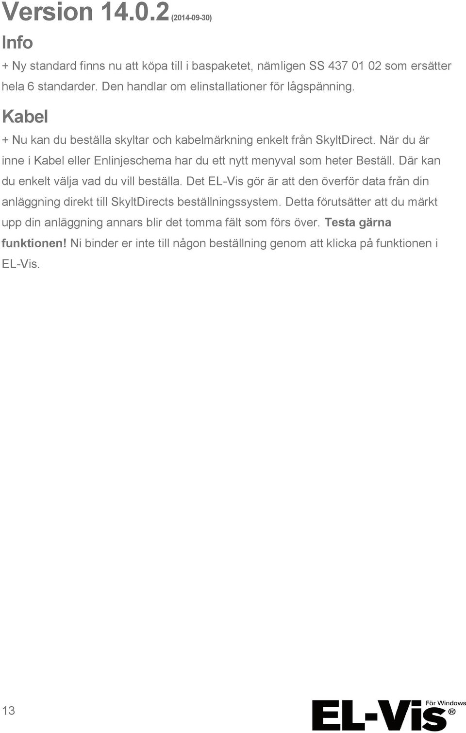 När du är inne i Kabel eller Enlinjeschema har du ett nytt menyval som heter Beställ. Där kan du enkelt välja vad du vill beställa.