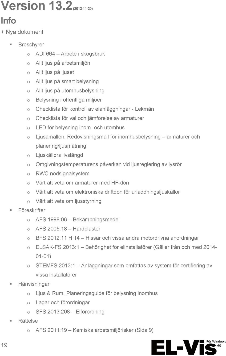 i offentliga miljöer o Checklista för kontroll av elanläggningar - Lekmän o Checklista för val och jämförelse av armaturer o LED för belysning inom- och utomhus o Ljusamallen, Redovisningsmall för