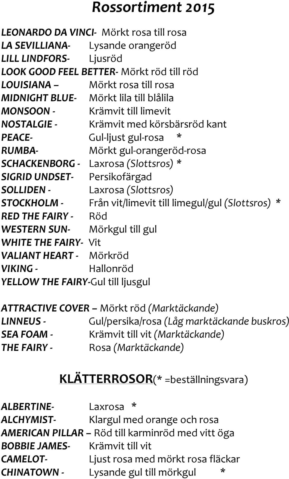 Persikofärgad SOLLIDEN - Laxrosa (Slottsros) STOCKHOLM - Från vit/limevit till limegul/gul (Slottsros) * RED THE FAIRY - Röd WESTERN SUN- Mörkgul till gul WHITE THE FAIRY- Vit VALIANT HEART - Mörkröd