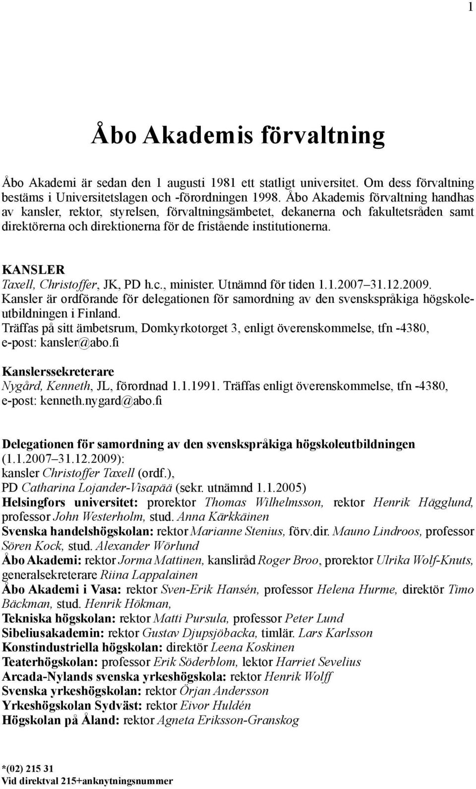 KANSLER Taxell, Christoffer, JK, PD h.c., minister. Utnämnd för tiden 1.1.2007 31.12.2009. Kansler är ordförande för delegationen för samordning av den svenskspråkiga hög skoleutbildningen i Finland.