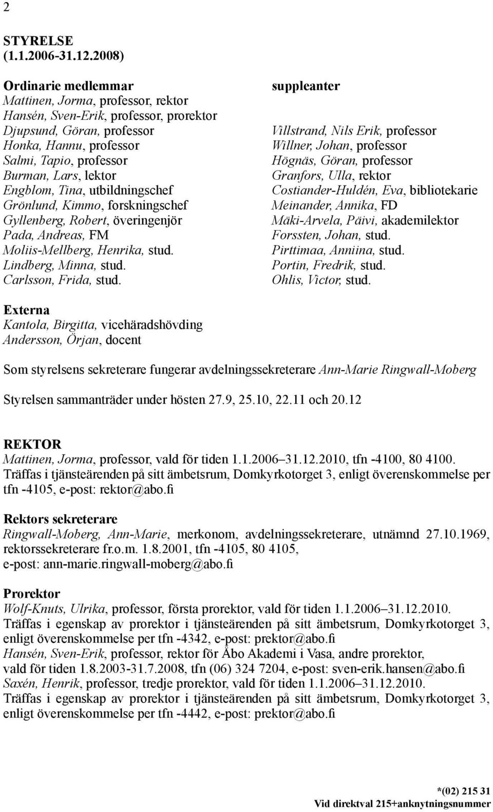 Engblom, Tina, utbildningschef Grönlund, Kimmo, forskningschef Gyllenberg, Robert, överingenjör Pada, Andreas, FM Moliis-Mellberg, Henrika, stud. Lindberg, Minna, stud. Carlsson, Frida, stud.