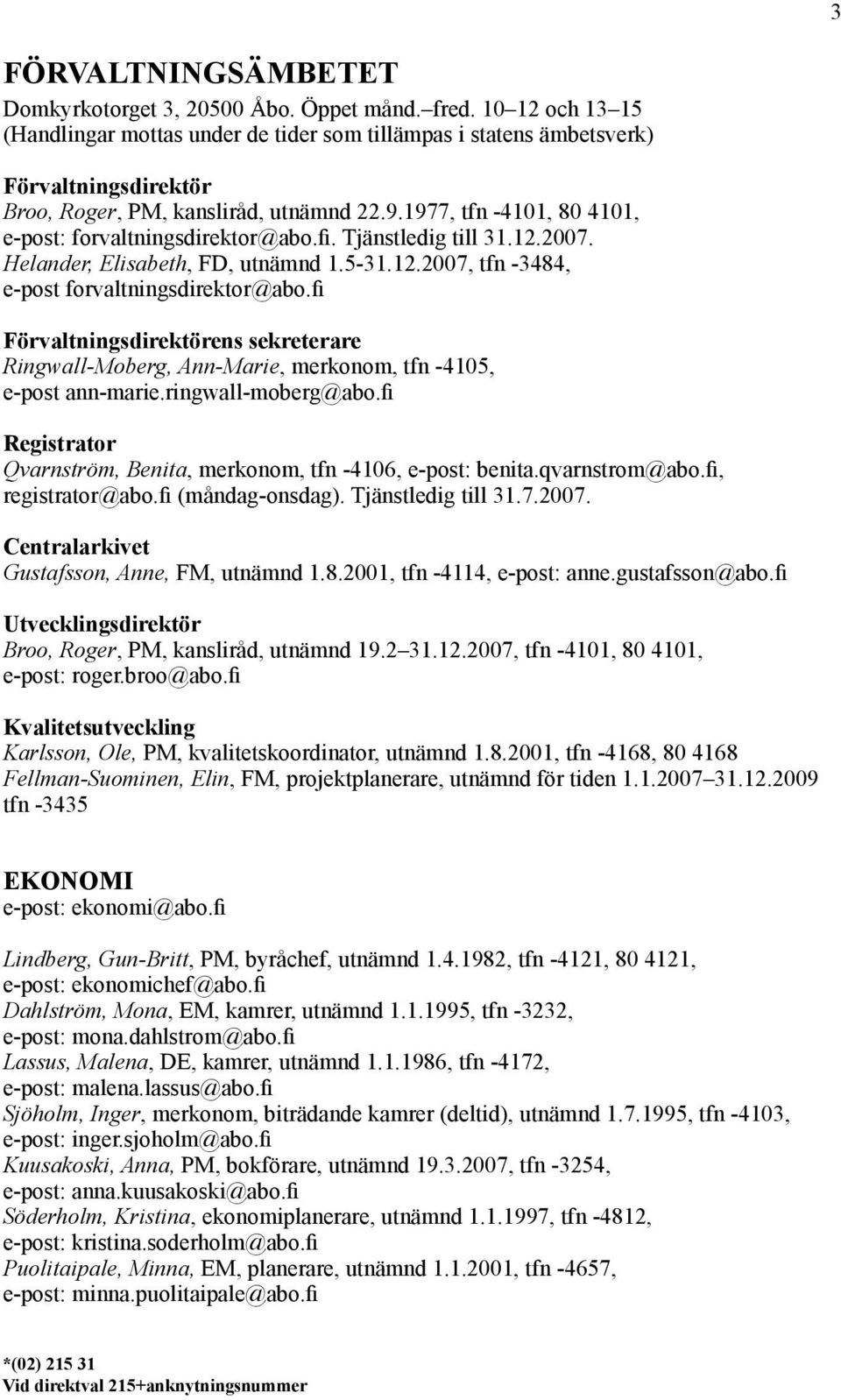1977, tfn -4101, 80 4101, e-post: forvaltningsdirektor@abo.fi. Tjänstledig till 31.12.2007. Helander, Elisabeth, FD, utnämnd 1.5-31.12.2007, tfn -3484, e-post forvaltningsdirektor@abo.