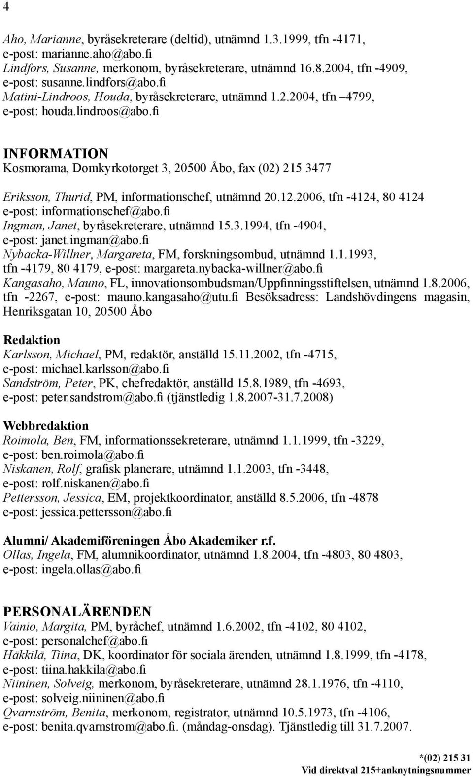 fi INFORMATION Kosmorama, Domkyrkotorget 3, 20500 Åbo, fax (02) 215 3477 Eriksson, Thurid, PM, informationschef, utnämnd 20.12.2006, tfn -4124, 80 4124 e-post: informationschef@abo.