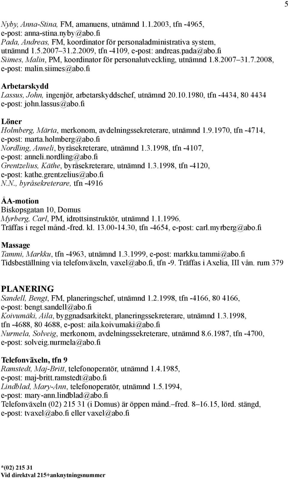 1980, tfn -4434, 80 4434 e-post: john.lassus@abo.fi Löner Holmberg, Märta, merkonom, avdelningssekreterare, utnämnd 1.9.1970, tfn -4714, e-post: marta.holmberg@abo.