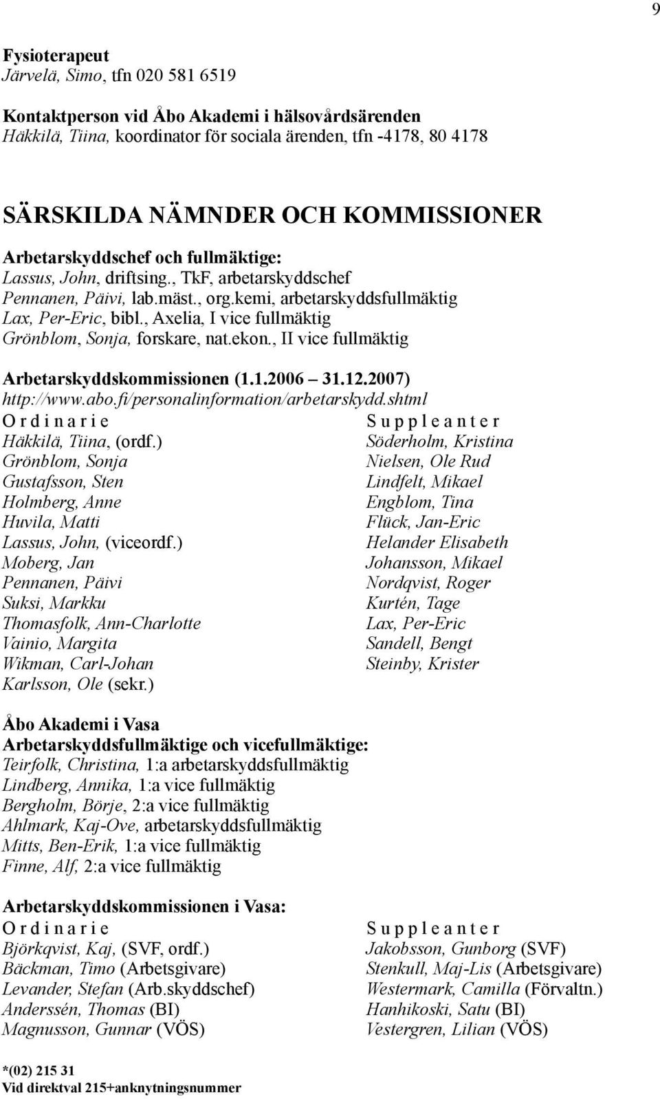 , Axelia, I vice fullmäktig Grönblom, Sonja, forskare, nat.ekon., II vice fullmäktig Arbetarskyddskommissionen (1.1.2006 31.12.2007) http://www.abo.fi /personalinformation/arbetarskydd.