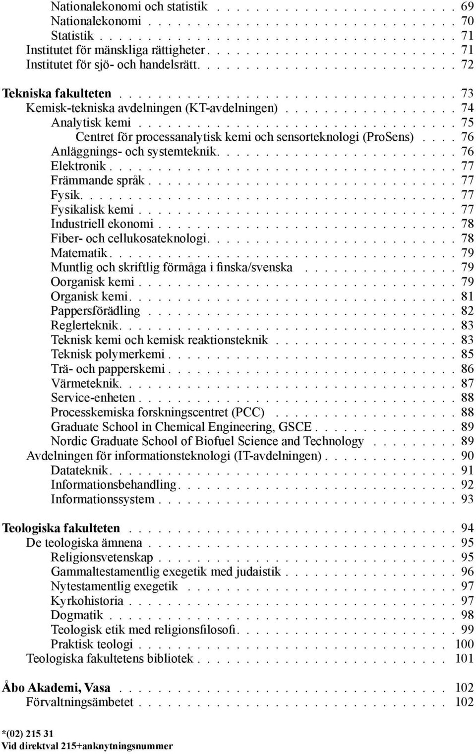 ................. 74 Analytisk kemi................................. 75 Centret för processanalytisk kemi och sensorteknologi (ProSens).... 76 Anläggnings- och systemteknik......................... 76 Elektronik.