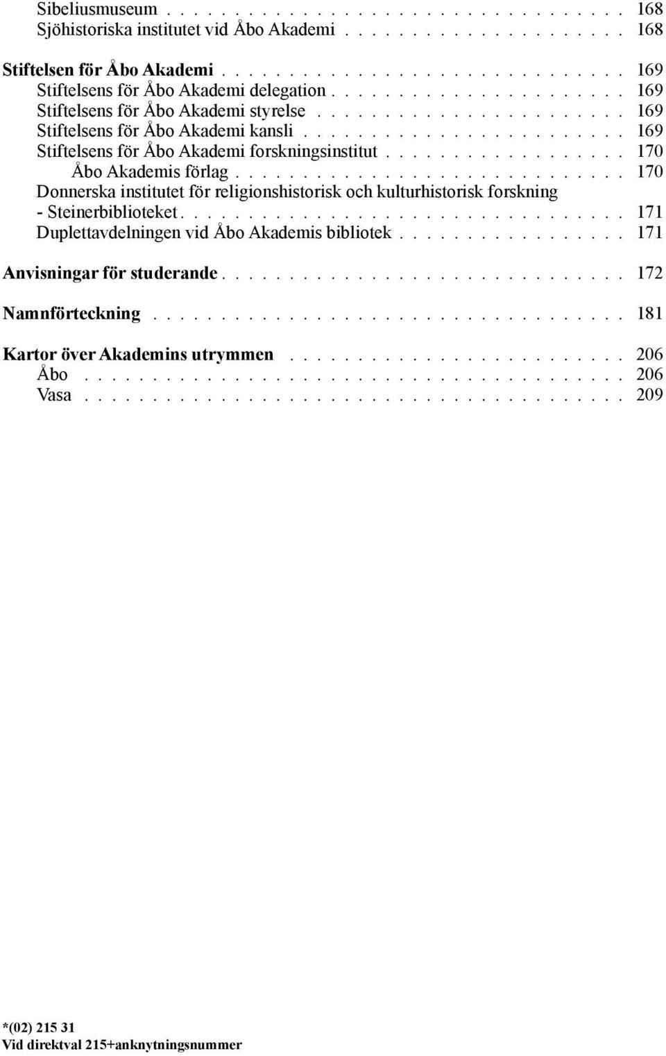 ................. 170 Åbo Akademis förlag............................. 170 Donnerska institutet för religionshistorisk och kulturhistorisk forskning - Steinerbiblioteket.