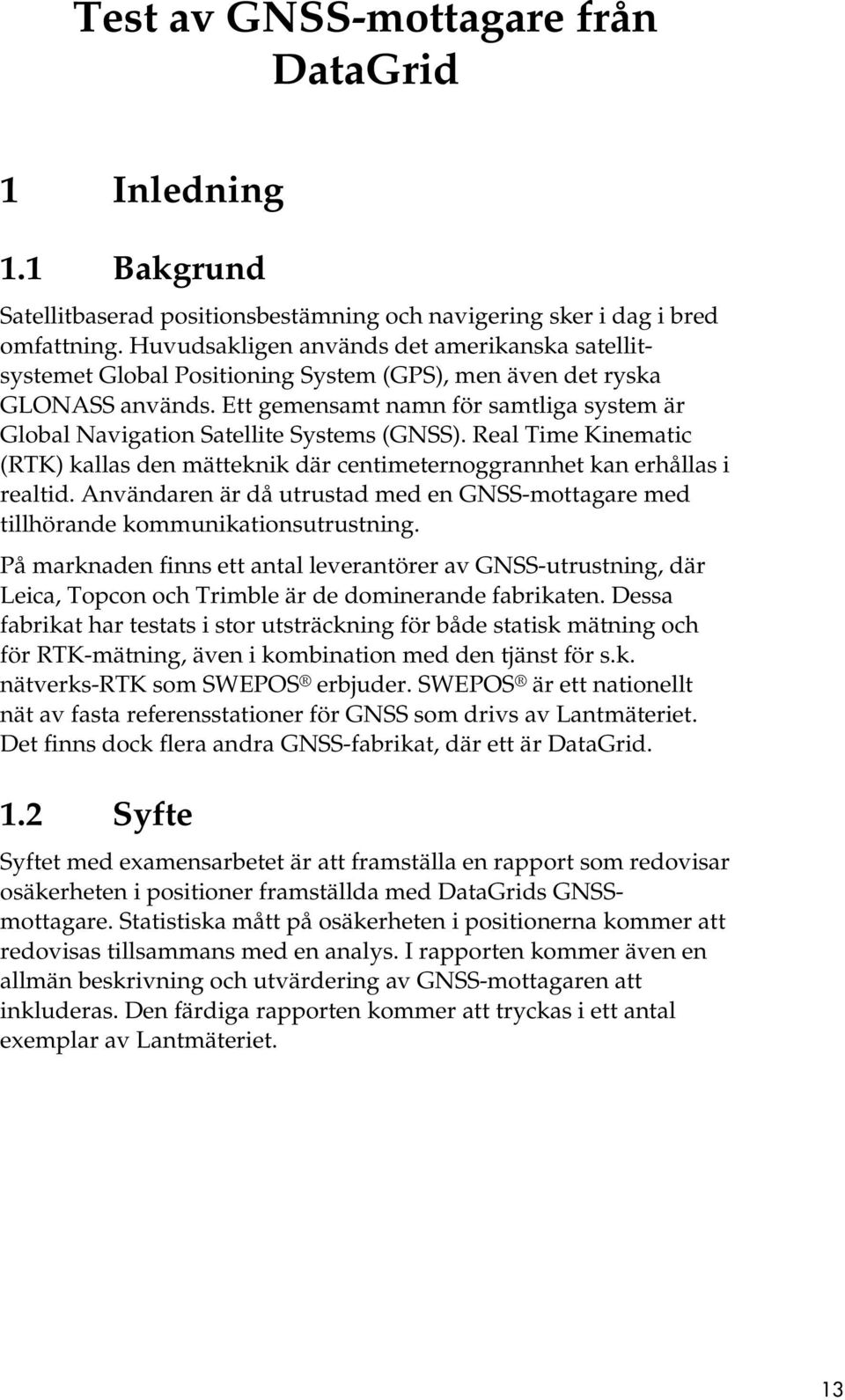 Ett gemensamt namn för samtliga system är Global Navigation Satellite Systems (GNSS). Real Time Kinematic (RTK) kallas den mätteknik där centimeternoggrannhet kan erhållas i realtid.