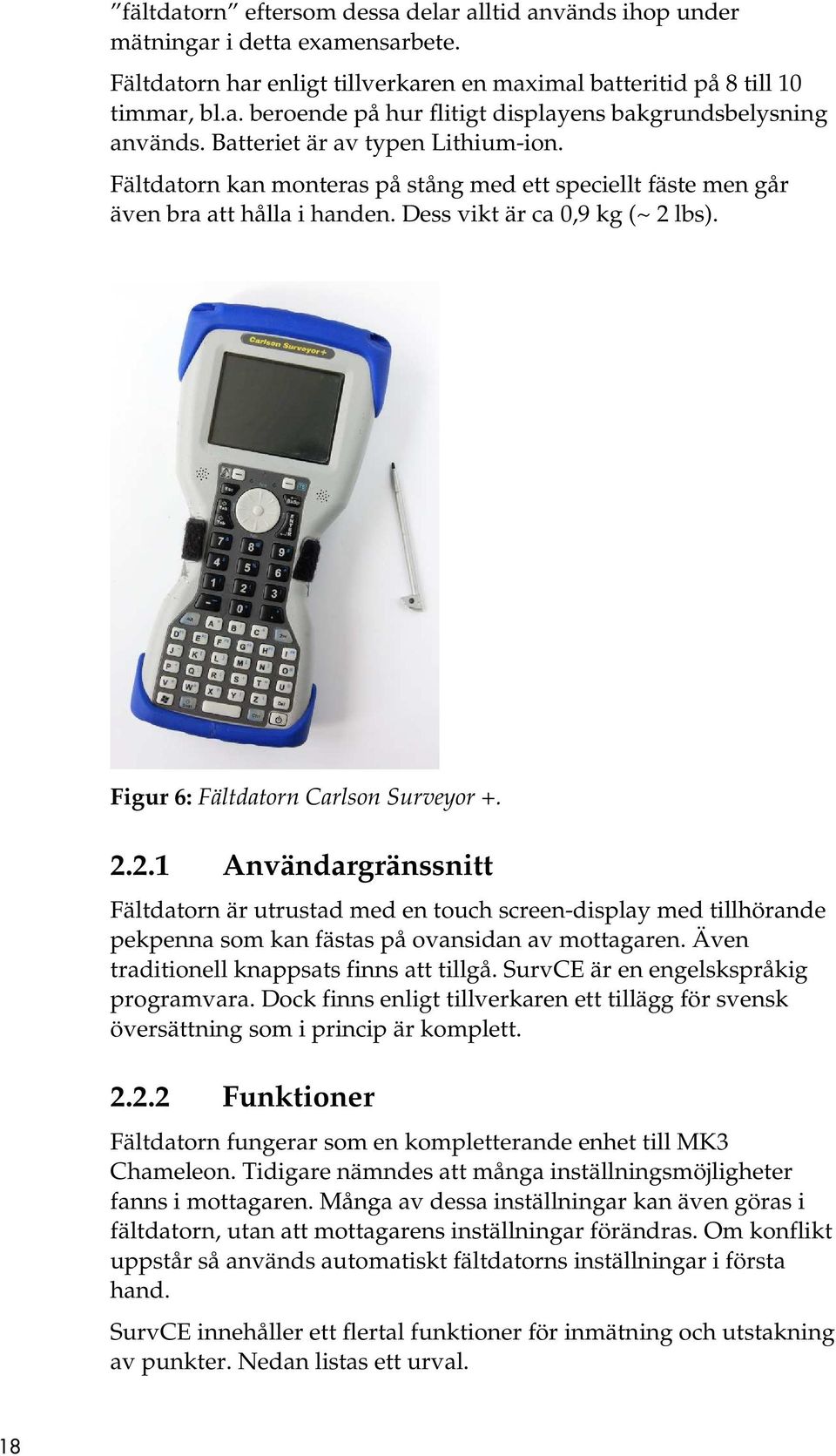 Figur 6: Fältdatorn Carlson Surveyor +. 2.2.1 Användargränssnitt Fältdatorn är utrustad med en touch screen-display med tillhörande pekpenna som kan fästas på ovansidan av mottagaren.