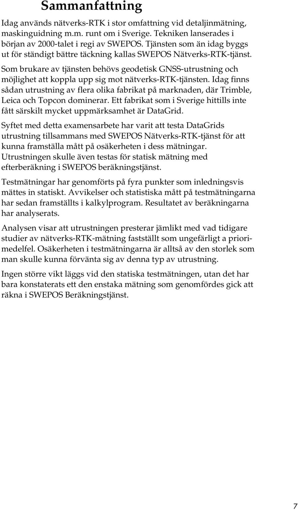 Som brukare av tjänsten behövs geodetisk GNSS-utrustning och möjlighet att koppla upp sig mot nätverks-rtk-tjänsten.