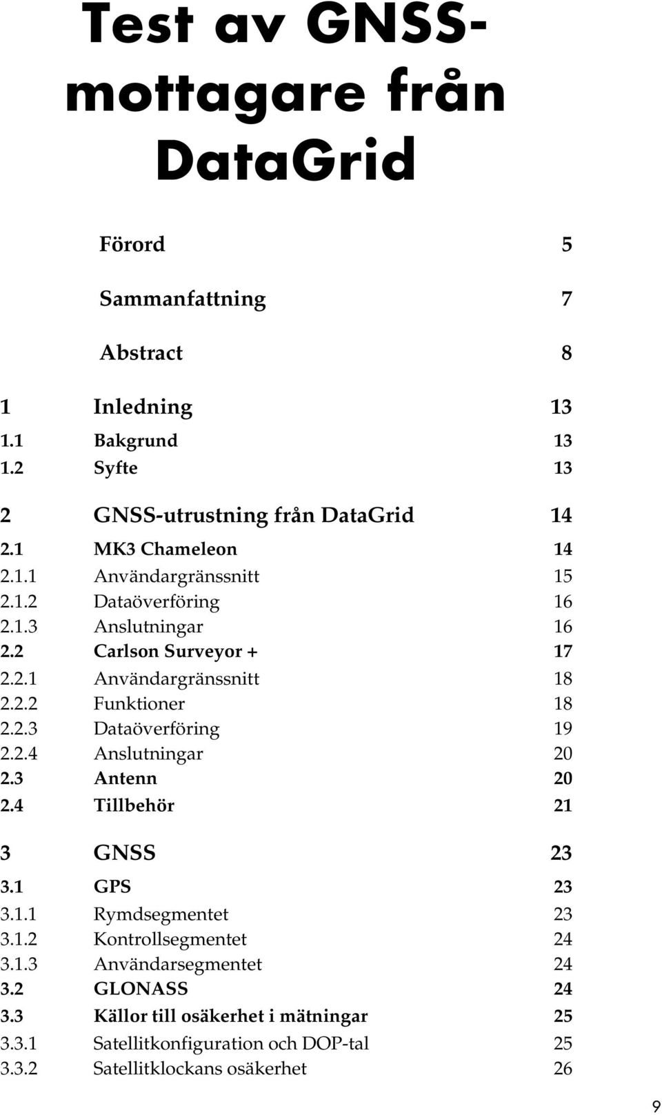 2.3 Dataöverföring 19 2.2.4 Anslutningar 20 2.3 Antenn 20 2.4 Tillbehör 21 3 GNSS 23 3.1 GPS 23 3.1.1 Rymdsegmentet 23 3.1.2 Kontrollsegmentet 24 3.1.3 Användarsegmentet 24 3.