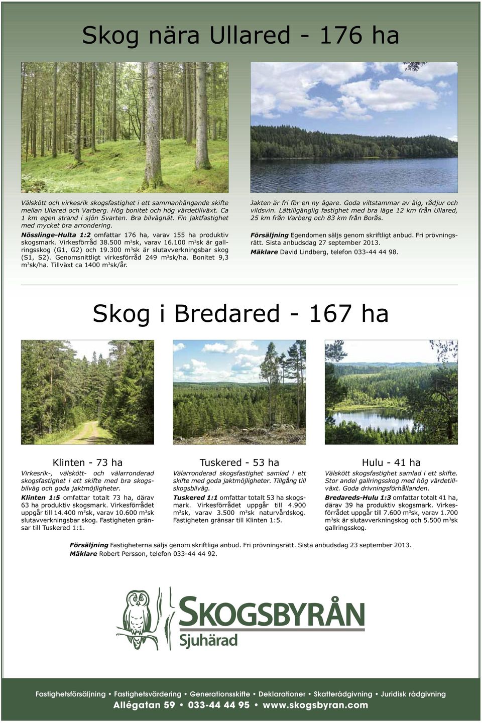 100 m 3 sk är gallringsskog (G1, G2) och 19.300 m 3 sk är slutavverkningsbar skog (S1, S2). Genomsnittligt virkesförråd 249 m 3 sk/ha. Bonitet 9,3 m 3 sk/ha. Tillväxt ca 1400 m 3 sk/år.