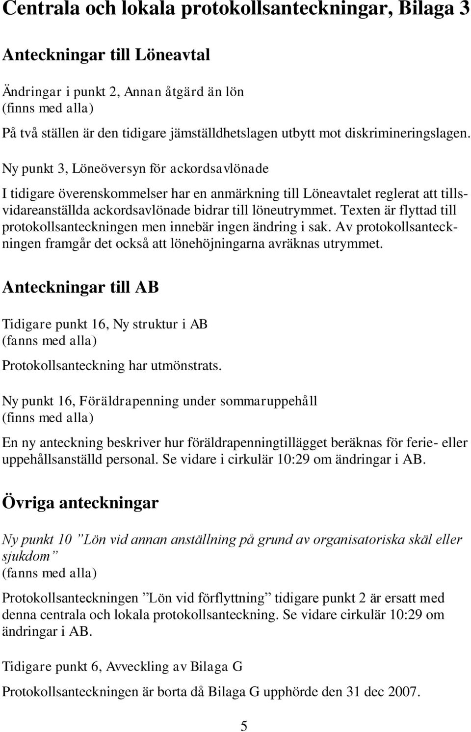 Ny punkt 3, Löneöversyn för ackordsavlönade I tidigare överenskommelser har en anmärkning till Löneavtalet reglerat att tillsvidareanställda ackordsavlönade bidrar till löneutrymmet.