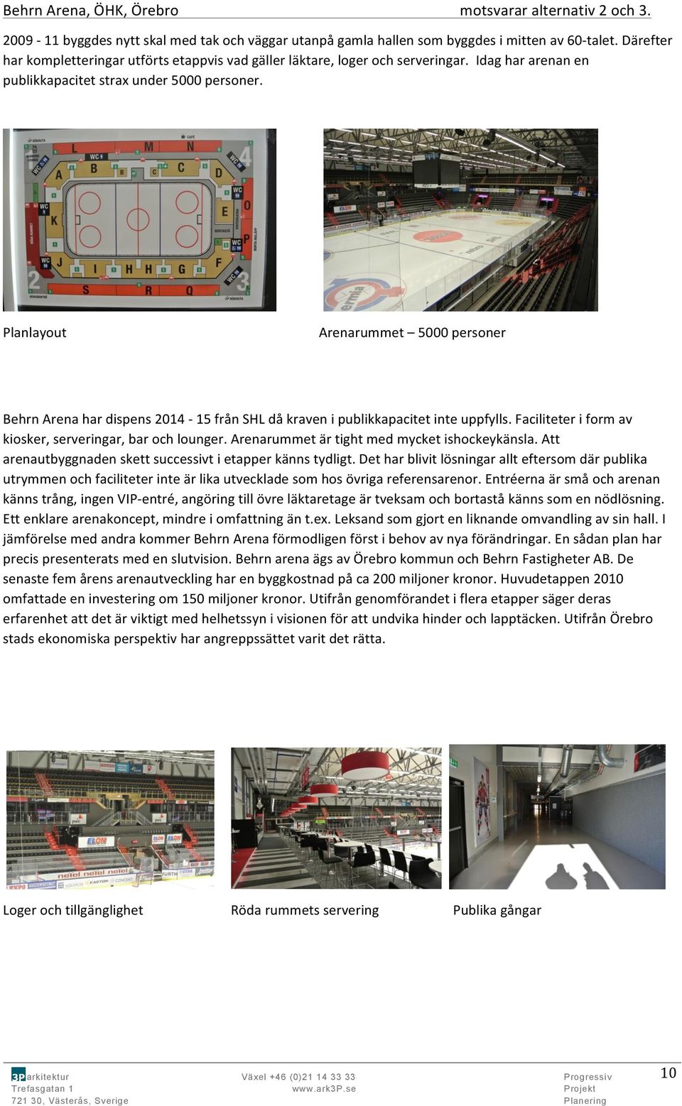 Planlayout Arenarummet 5000 personer Behrn Arena har dispens 2014-15 från SHL då kraven i publikkapacitet inte uppfylls. Faciliteter i form av kiosker, serveringar, bar och lounger.