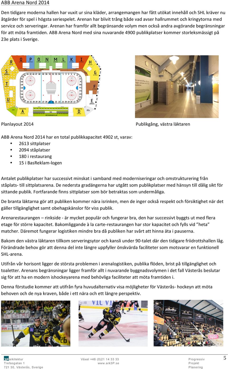 ABB Arena Nord med sina nuvarande 4900 publikplatser kommer storleksmässigt på 23e plats i Sverige.