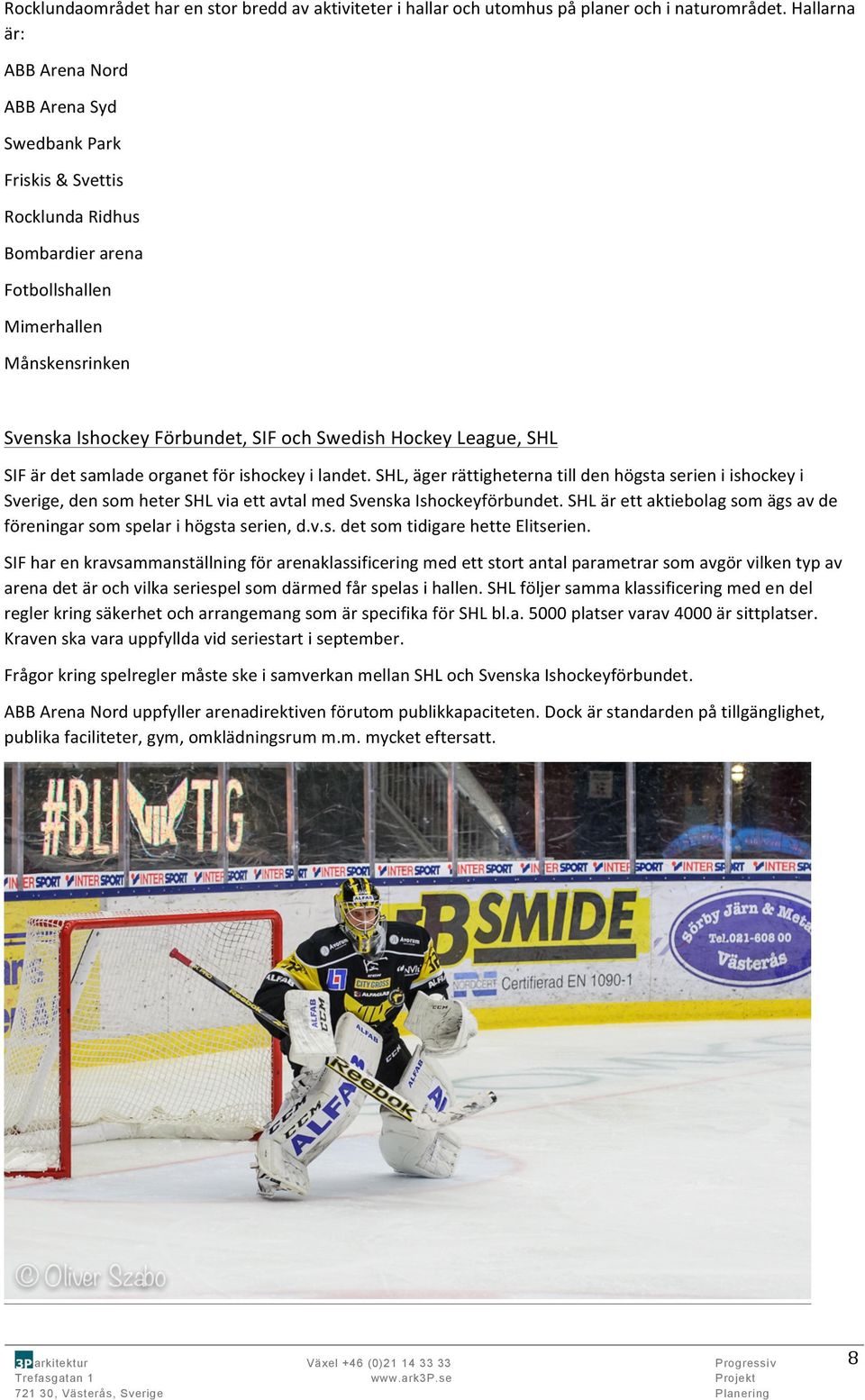 Hockey League, SHL SIF är det samlade organet för ishockey i landet. SHL, äger rättigheterna till den högsta serien i ishockey i Sverige, den som heter SHL via ett avtal med Svenska Ishockeyförbundet.