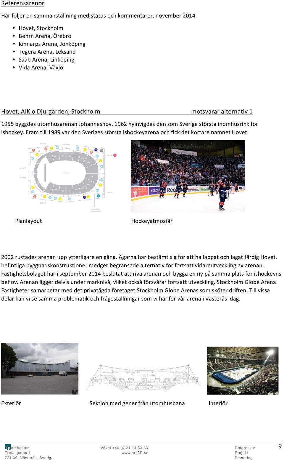 utomhusarenan Johanneshov. 1962 nyinvigdes den som Sverige största inomhusrink för ishockey. Fram till 1989 var den Sveriges största ishockeyarena och fick det kortare namnet Hovet.