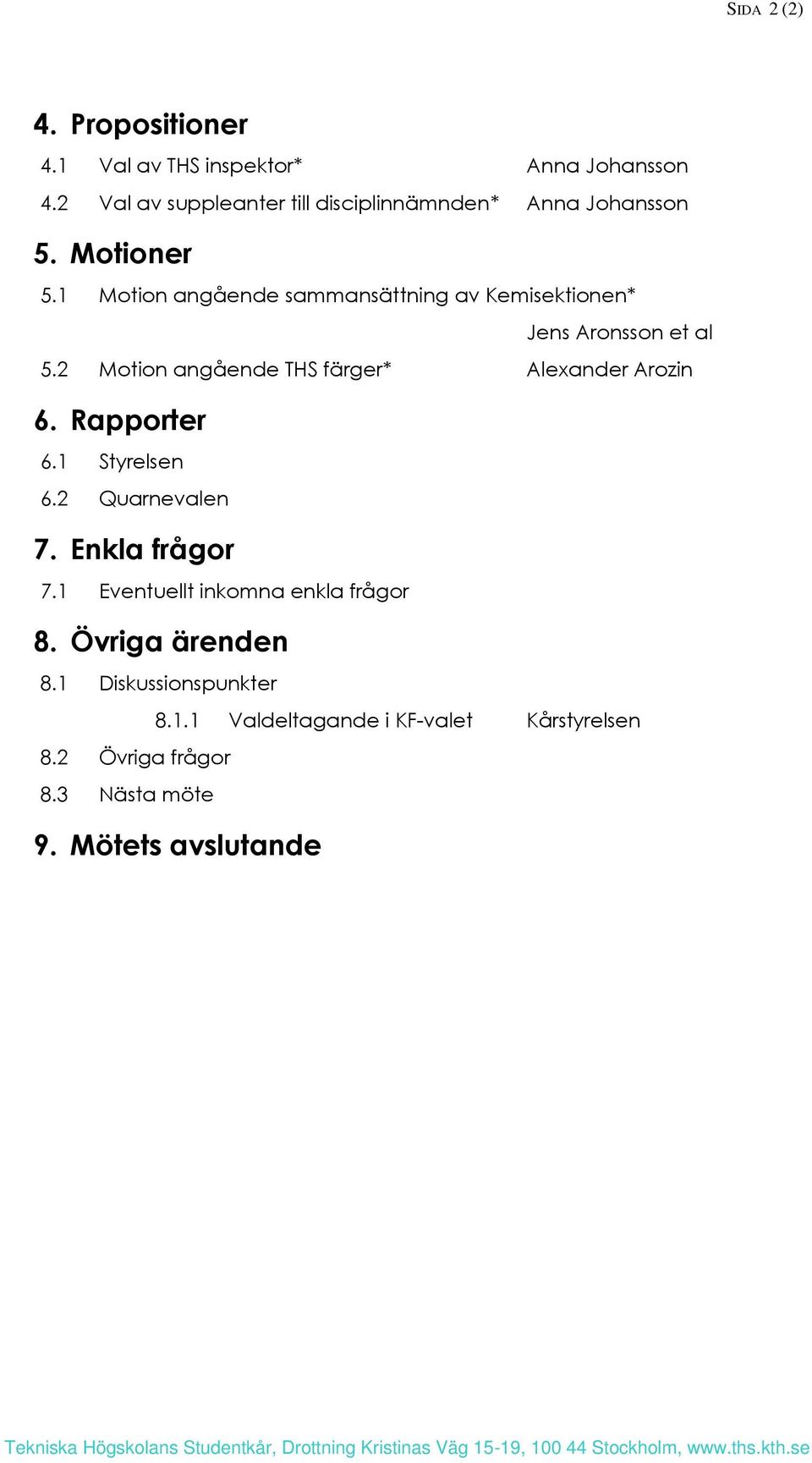 2 Quarnevalen 7. Enkla frågor 7.1 Eventuellt inkomna enkla frågor 8. Övriga ärenden 8.1 Diskussionspunkter 8.1.1 Valdeltagande i KF-valet Kårstyrelsen 8.