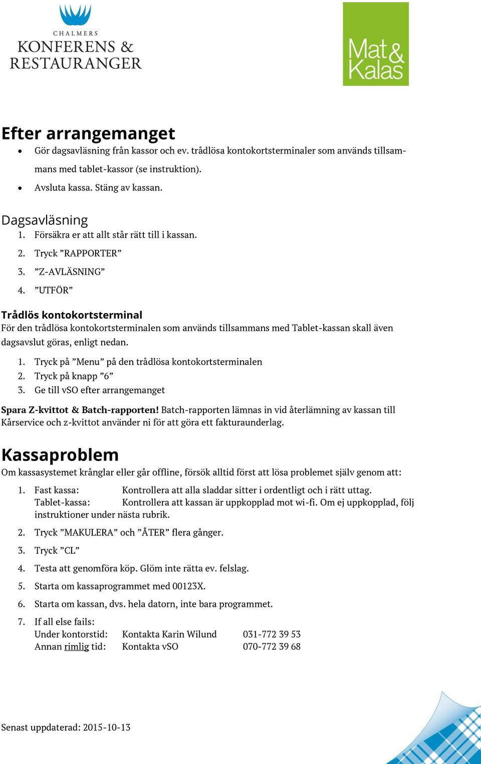 UTFÖR Trådlös kontokortsterminal För den trådlösa kontokortsterminalen som används tillsammans med Tablet-kassan skall även dagsavslut göras, enligt nedan. 1.