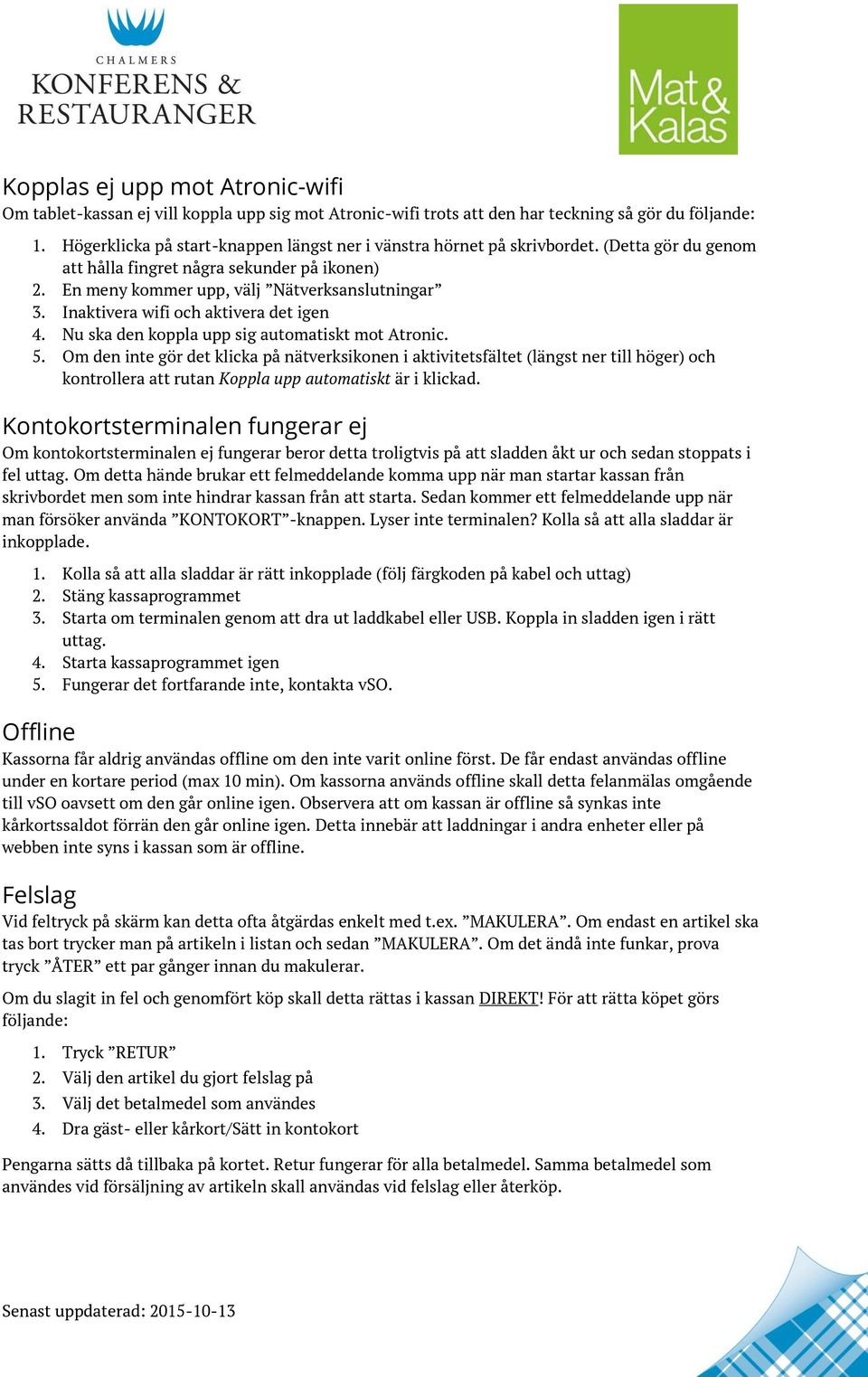 Inaktivera wifi och aktivera det igen 4. Nu ska den koppla upp sig automatiskt mot Atronic. 5.