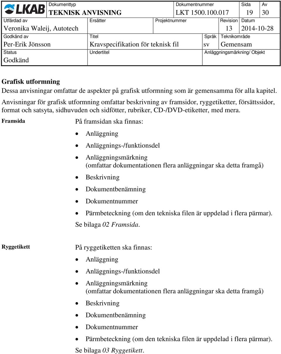 Framsida På framsidan ska finnas: Anläggning Anläggnings-/funktionsdel Anläggningsmärkning (omfattar dokumentationen flera anläggningar ska detta framgå) Beskrivning Dokumentbenämning Dokumentnummer