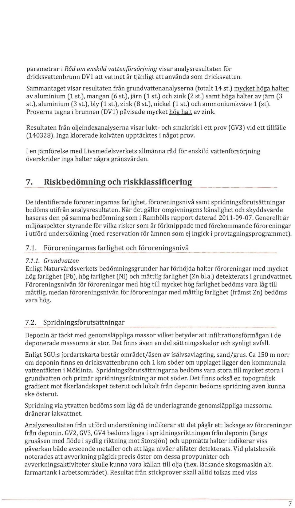 ), aluminium (3 st.), bly (1 st.), zink (8 st.), nickel (1 st.) och ammoniumkväve 1 (st). Proverna tagna i brunnen (DVl) påvisade mycket hög halt av zink.