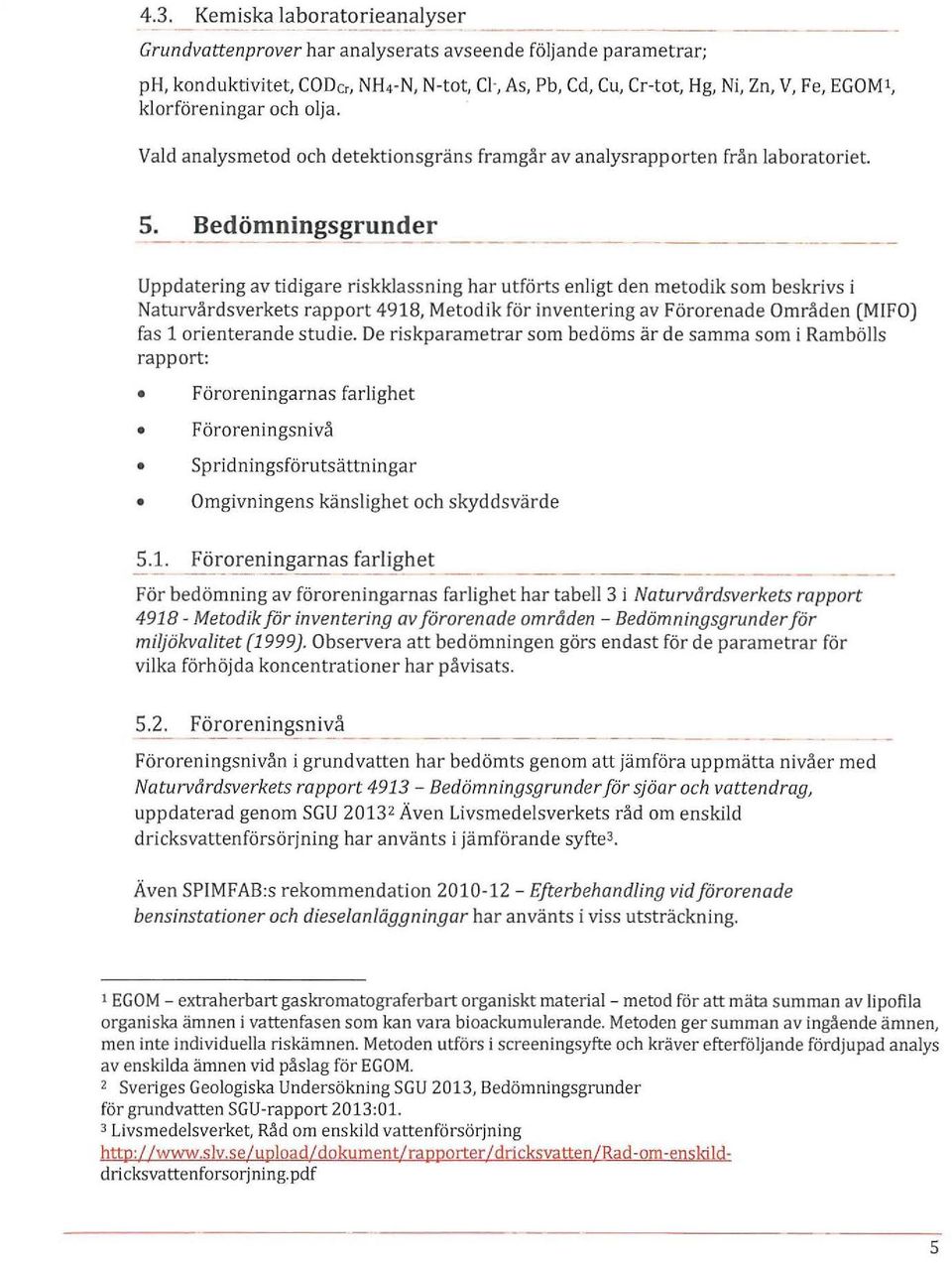 Uppdatering av tidigare riskklassning har utförts enligt den metodik som beskrivs i Naturvårdsverkets rapport 4918, Metodik för inventering av Förorenade Områden (MIFO) fas 1 orienterande studie.