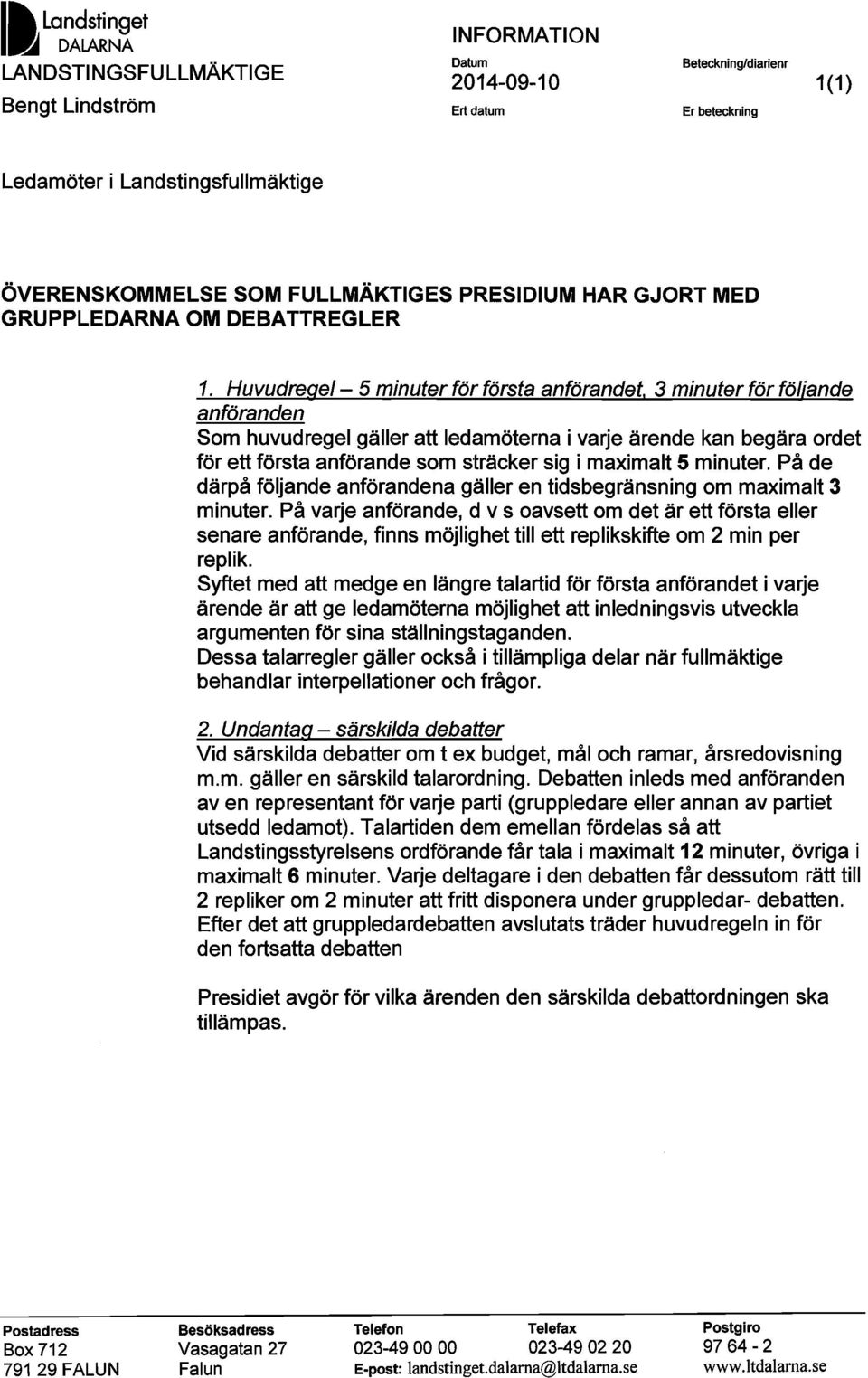 3 minuter för följande anföranden Som huvudregel gäller att ledamöterna i varje ärende kan begära ordet för ett första anförande som sträcker sig i maximalt 5 minuter.