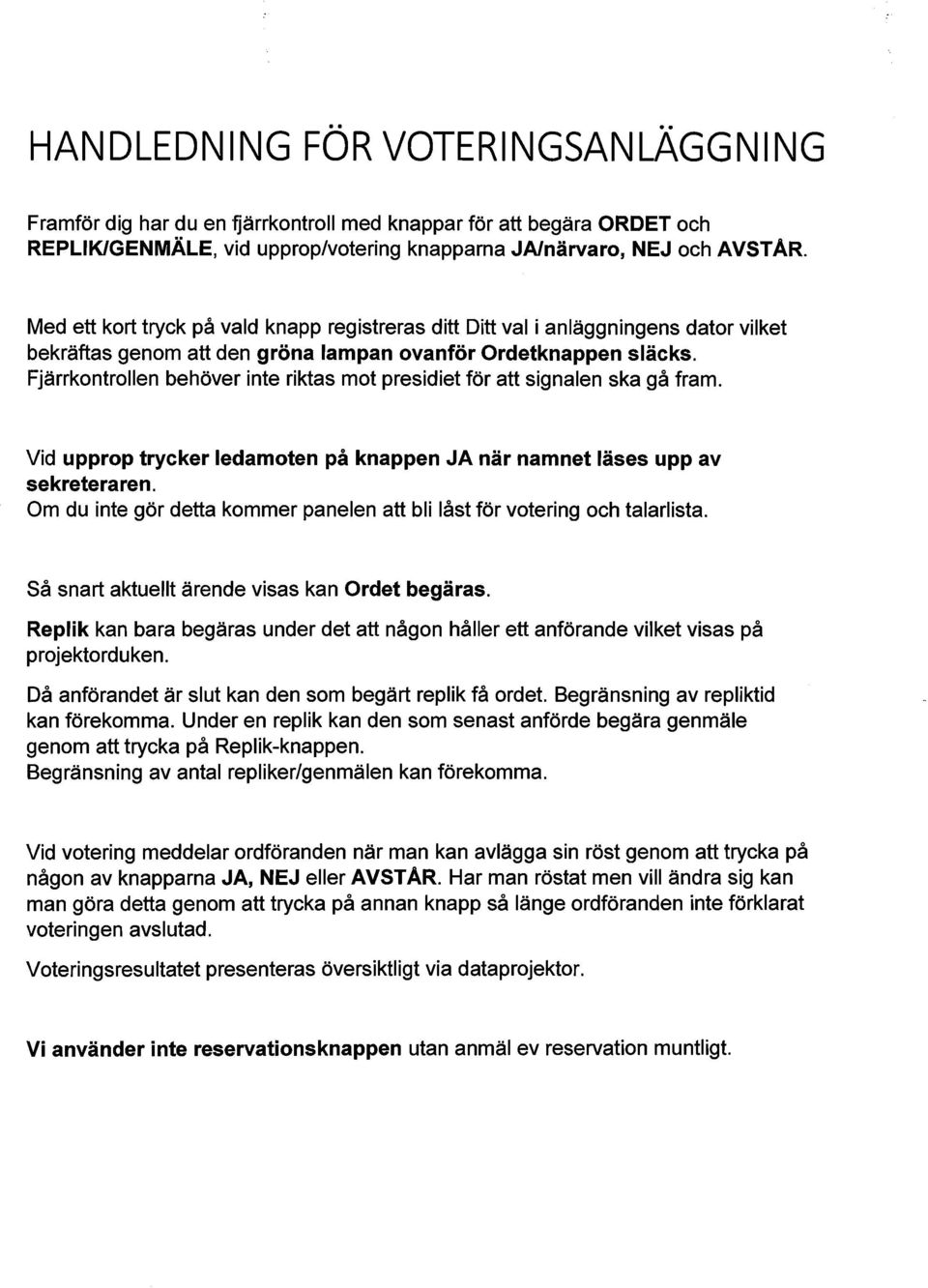 Fjärrkontrollen behöver inte riktas mot presidiet för att signalen ska gå fram. Vid upprop trycker ledamoten på knappen JA när namnet läses upp av sekreteraren.